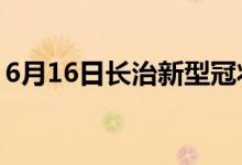 6月16日长治新型冠状病毒肺炎疫情最新消息