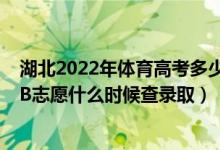 湖北2022年体育高考多少分过线（湖北2022高考艺术本科B志愿什么时候查录取）