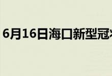 6月16日海口新型冠状病毒肺炎疫情最新消息