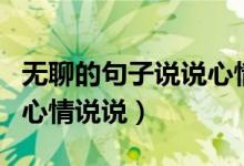 无聊的句子说说心情（适合无聊时发朋友圈的心情说说）