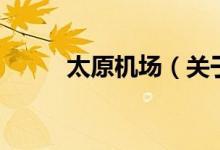 太原机场（关于太原机场的介绍）