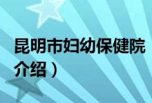 昆明市妇幼保健院（关于昆明市妇幼保健院的介绍）