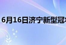 6月16日济宁新型冠状病毒肺炎疫情最新消息