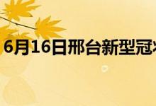 6月16日邢台新型冠状病毒肺炎疫情最新消息