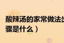 酸辣汤的家常做法步骤（酸辣汤的家常做法步骤是什么）