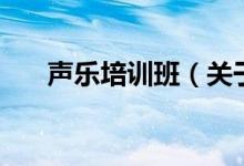 声乐培训班（关于声乐培训班的介绍）