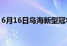 6月16日乌海新型冠状病毒肺炎疫情最新消息