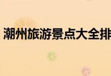 潮州旅游景点大全排名（这些景点值得一游）