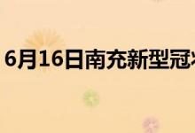 6月16日南充新型冠状病毒肺炎疫情最新消息