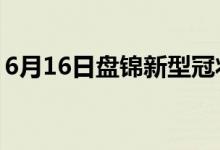 6月16日盘锦新型冠状病毒肺炎疫情最新消息