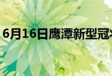 6月16日鹰潭新型冠状病毒肺炎疫情最新消息