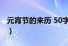 元宵节的来历 50字（元宵节的简介来历50字）