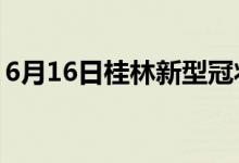 6月16日桂林新型冠状病毒肺炎疫情最新消息