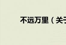 不远万里（关于不远万里的介绍）