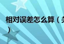 相对误差怎么算（关于相对误差怎么算的介绍）