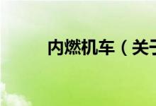 内燃机车（关于内燃机车的介绍）