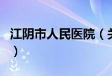 江阴市人民医院（关于江阴市人民医院的介绍）