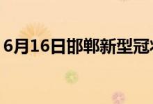 6月16日邯郸新型冠状病毒肺炎疫情最新消息