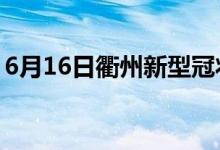 6月16日衢州新型冠状病毒肺炎疫情最新消息