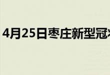 4月25日枣庄新型冠状病毒肺炎疫情最新消息