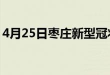 4月25日枣庄新型冠状病毒肺炎疫情最新消息