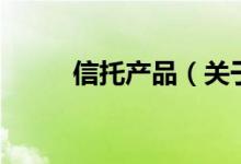 信托产品（关于信托产品的介绍）