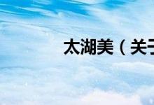 太湖美（关于太湖美的介绍）