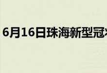 6月16日珠海新型冠状病毒肺炎疫情最新消息