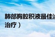 肺部胸腔积液最佳治疗方法（肺部有积液怎么治疗）