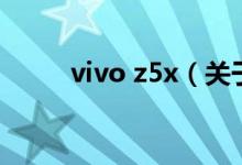 vivo z5x（关于vivo z5x的介绍）
