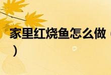 家里红烧鱼怎么做（美味红烧鱼做法步骤详解）