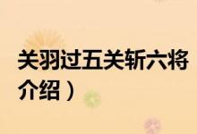 关羽过五关斩六将（关于关羽过五关斩六将的介绍）
