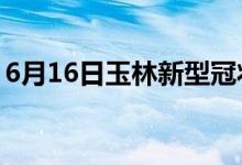 6月16日玉林新型冠状病毒肺炎疫情最新消息