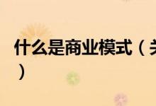 什么是商业模式（关于什么是商业模式的介绍）