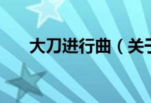 大刀进行曲（关于大刀进行曲的介绍）