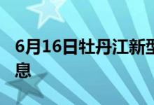 6月16日牡丹江新型冠状病毒肺炎疫情最新消息