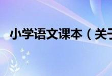 小学语文课本（关于小学语文课本的介绍）