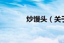 炒馒头（关于炒馒头的介绍）