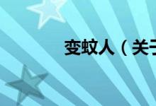 变蚊人（关于变蚊人的介绍）