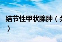 结节性甲状腺肿（关于结节性甲状腺肿的介绍）