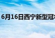 6月16日西宁新型冠状病毒肺炎疫情最新消息