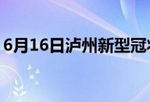 6月16日泸州新型冠状病毒肺炎疫情最新消息