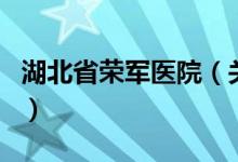 湖北省荣军医院（关于湖北省荣军医院的介绍）