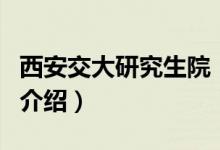 西安交大研究生院（关于西安交大研究生院的介绍）