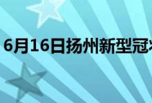 6月16日扬州新型冠状病毒肺炎疫情最新消息