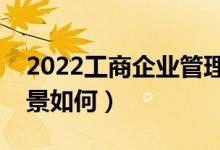 2022工商企业管理专业学什么课程（就业前景如何）