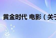 黄金时代 电影（关于黄金时代 电影的介绍）