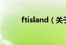ftisland（关于ftisland的介绍）