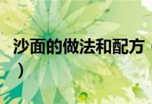 沙面的做法和配方（沙面的做法和配方是什么）