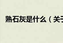 熟石灰是什么（关于熟石灰是什么的介绍）